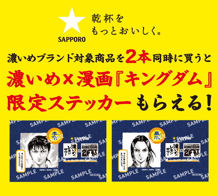 SAPPORO乾杯をもっとおいしく。 濃いめブランド対象商品を2本同時に買うと濃いめ×漫画『キングダム』限定ステッカーもらえる！