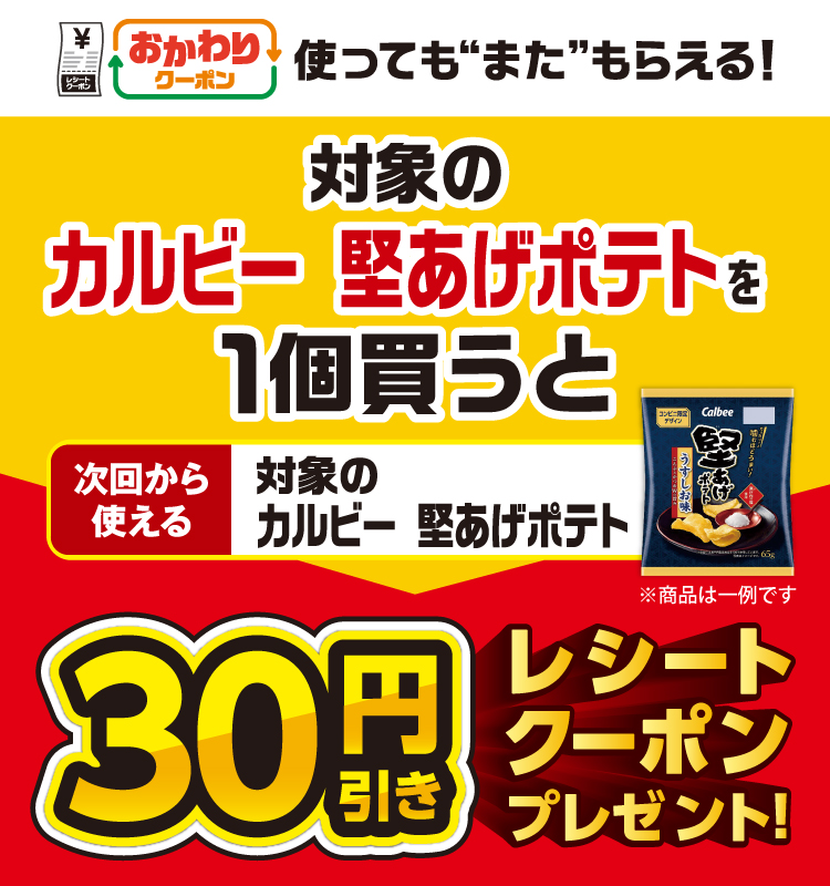 おかわりクーポン 使っても”また”もらえる！ 対象のカルビー 堅あげポテトを1個買うと次回から使える 対象のカルビー 堅あげポテト 30円引きレシートクーポンプレゼント！