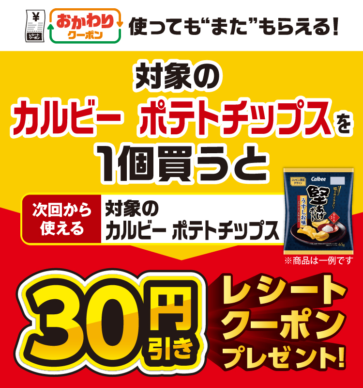 おかわりクーポン 使っても”また”もらえる！ 対象のカルビー ポテトチップスを1個買うと次回から使える 対象のカルビー ポテトチップス 30円引きレシートクーポンプレゼント！