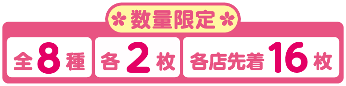 数量限定 全8種 各2枚 各店先着16枚