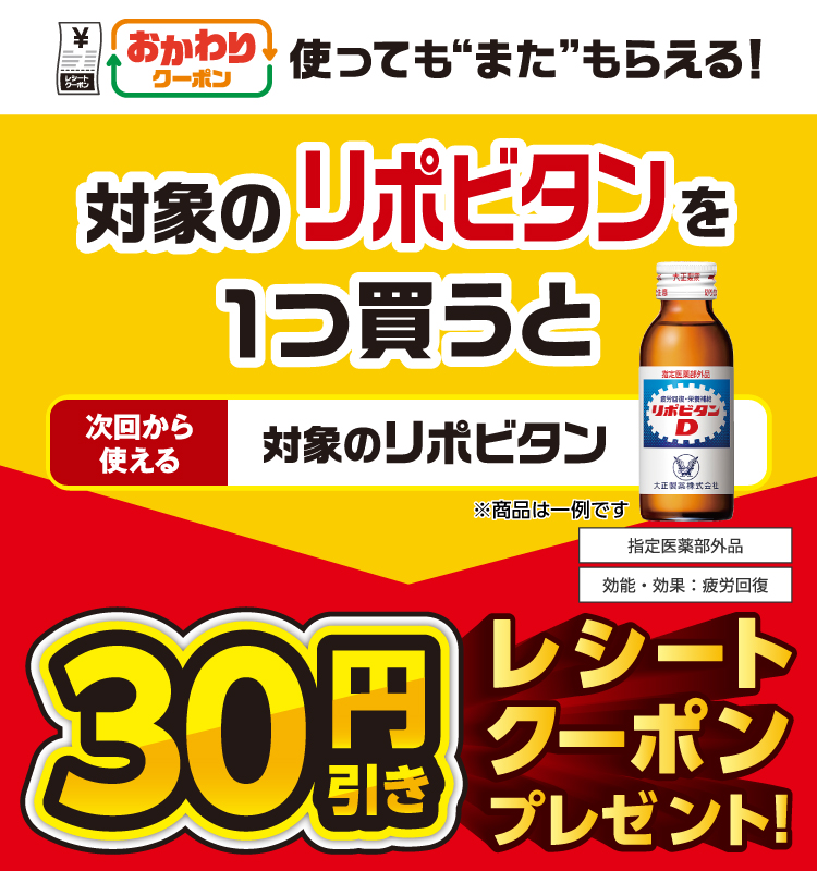おかわりクーポン 使っても”また”もらえる！ 対象のリポビタンを1つ買うと次回から使える 対象のリポビタン 30円引きレシートクーポンプレゼント！