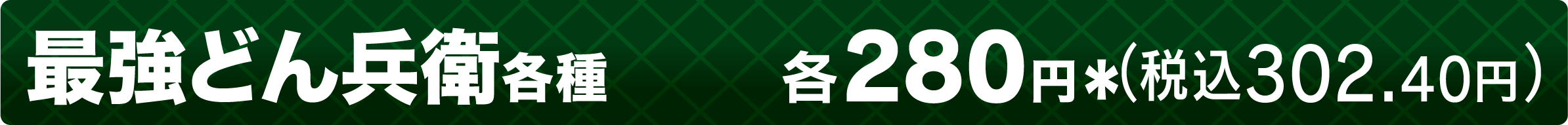 最強どん兵衛各種 各280円＊（税込302.40円）