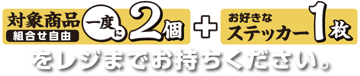 対象商品（組合せ自由）一度に2個とお好きなステッカー1枚をレジまでお持ちください。