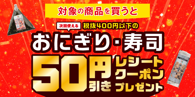 対象商品購入で税抜400円以下のおにぎり・寿司50円引きレシートクーポン！
