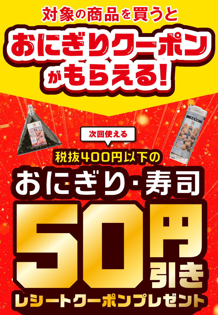 対象の商品を買うとおにぎりクーポンがもらえる！ 次回使える税抜400円以下のおにぎり・寿司 50円引きレシートクーポンプレゼント 