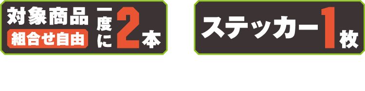 対象商品を一度に2本（組み合わせ自由）とステッカー1枚を一緒にレジまでお持ちください。