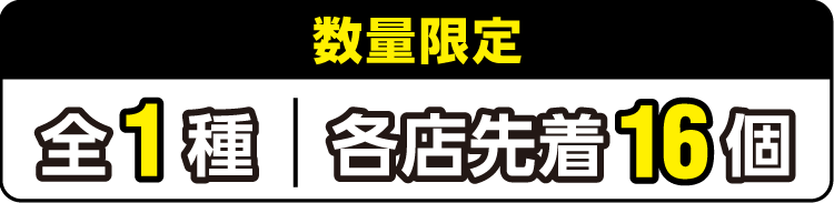 数量限定 全1種 各店先着16個