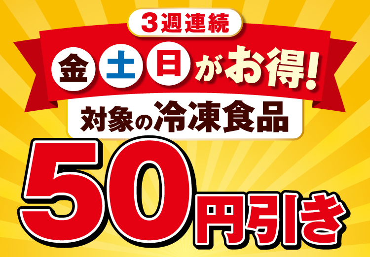 3週連続 金土日がお得! 対象の冷凍食品50円引き