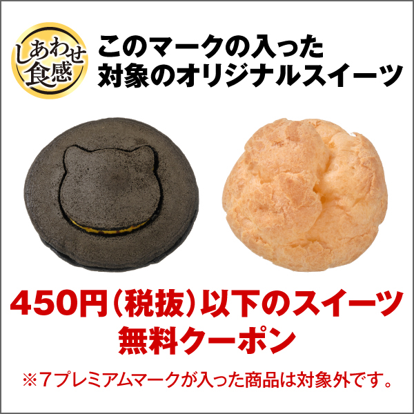 しあわせ食感 このマークの入った対象のオリジナルスイーツ 450円（税抜）以下のスイーツ無料クーポン ※7プレミアムマークが入った商品は対象外です。