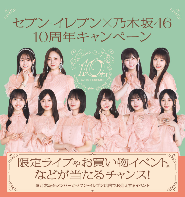 セブン‐イレブン×乃木坂46 10周年キャンペーン 限定ライブやお買い物イベント※などが当たるチャンス! ※乃木坂46メンバーがセブン‐イレブン店内でお出迎えするイベント