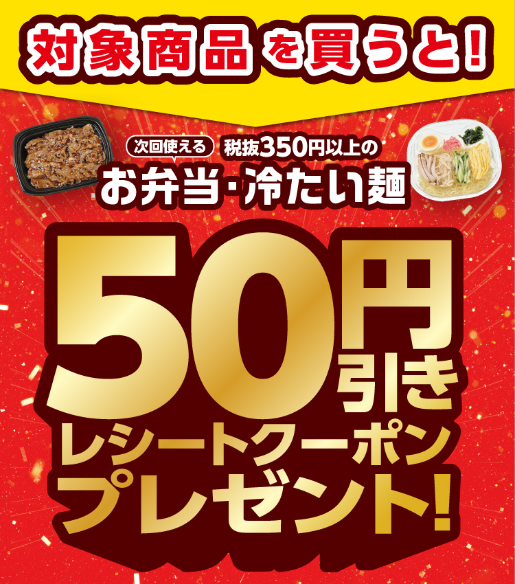 対象商品を買うと！次回使える 税抜350円以上のお弁当・冷たい麺 50円引きレシートクーポンプレゼント！