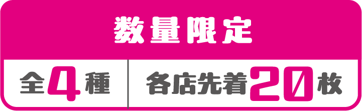 数量限定 全4種 各店先着20枚