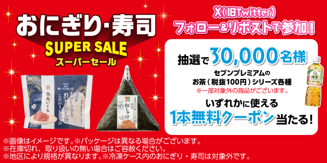 おにぎり・寿司 SUPER SALE X（旧Twitter）フォロー&リポストで参加！ 抽選で30000名様 セブンプレミアムのお茶（税抜100円）シリーズ各種 ※一部対象外の商品がございます。 いずれかに使える1本無料クーポン当たる！