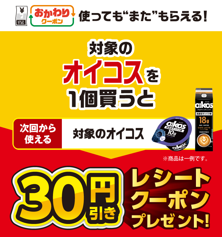 おかわりクーポン 使っても”また”もらえる！ 対象のオイコスを1個買うと次回から使える 対象のオイコス 30円引きレシートクーポンプレゼント！