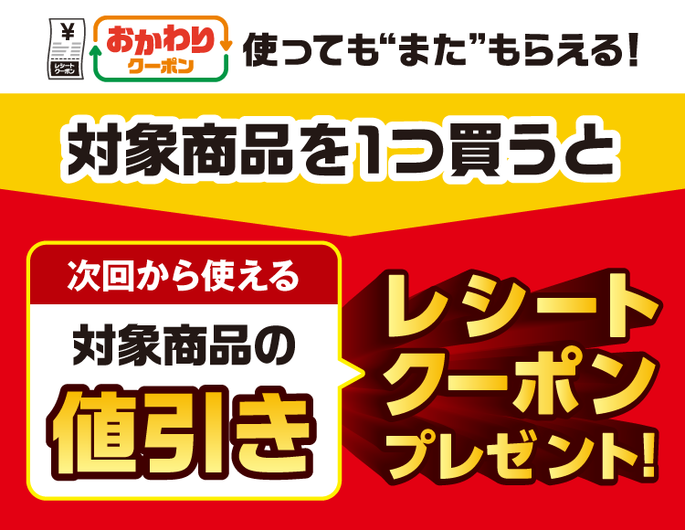 おかわりクーポン使っても“また”もらえる！対象商品を1つ買うと次回から使える対象商品の値引きレシートクーポンプレゼント