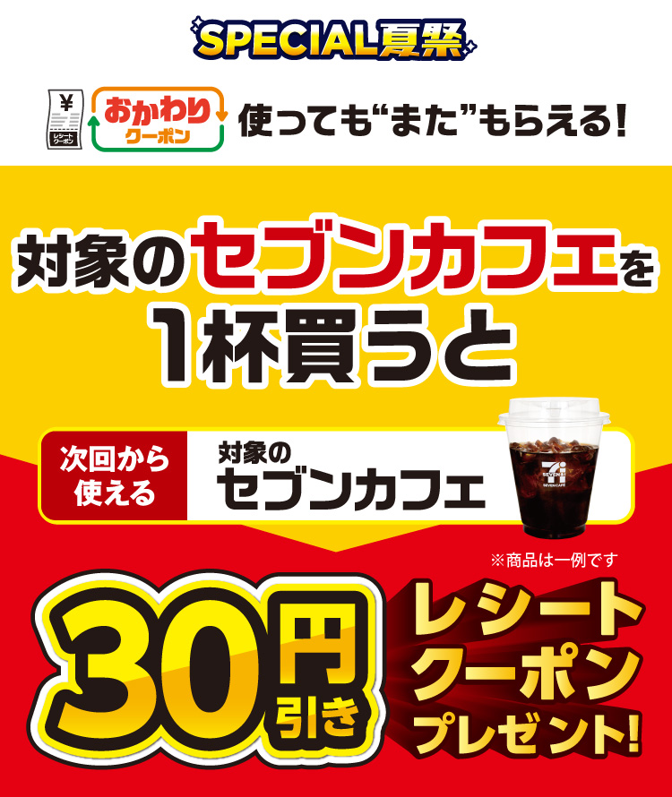 SPECIAL夏祭 おかわりクーポン 使っても”また”もらえる! 対象のセブンカフェを1杯買うと次回から使える対象のセブンカフェ30円引きレシートクーポンプレゼント!