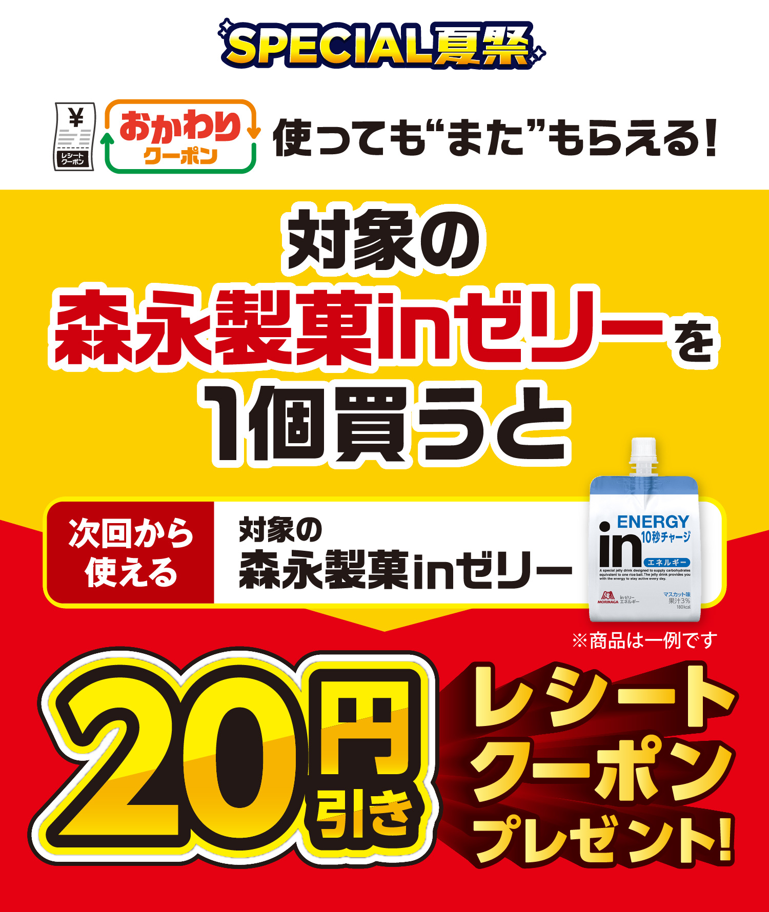 SPECIAL夏祭 おかわりクーポン 使っても”また”もらえる！ 対象の森永製菓inゼリーを1個買うと次回から使える対象の森永製菓inゼリー20円引きレシートクーポンプレゼント！