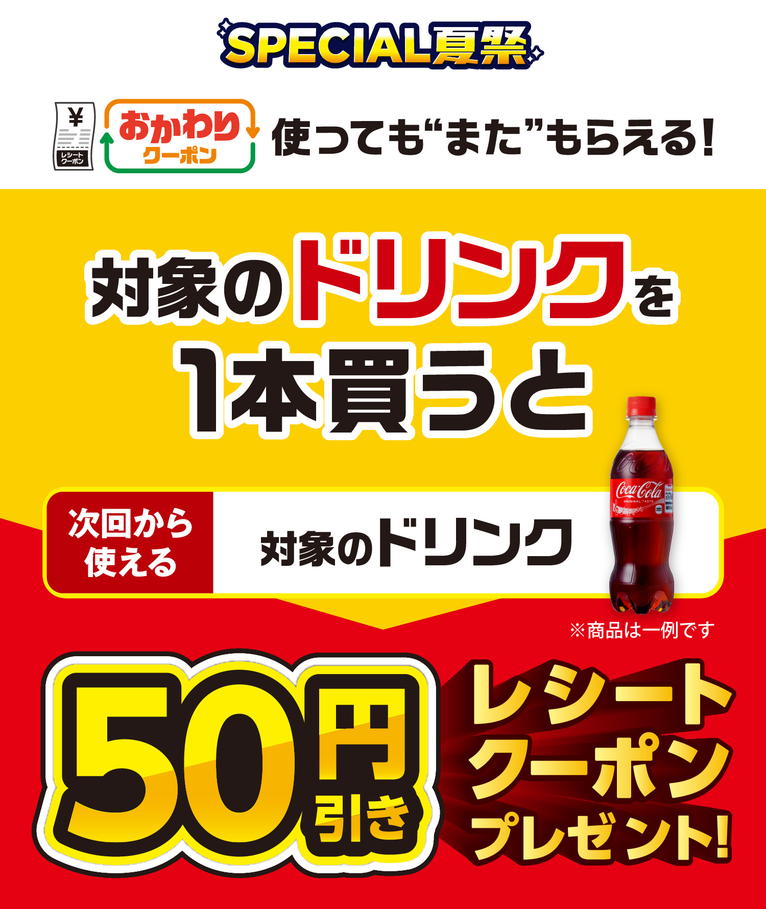 SPECIAL夏祭 おかわりクーポン 使っても”また”もらえる！ 対象のドリンクを1本買うと次回から使える対象のドリンク50円引きレシートクーポンプレゼント！