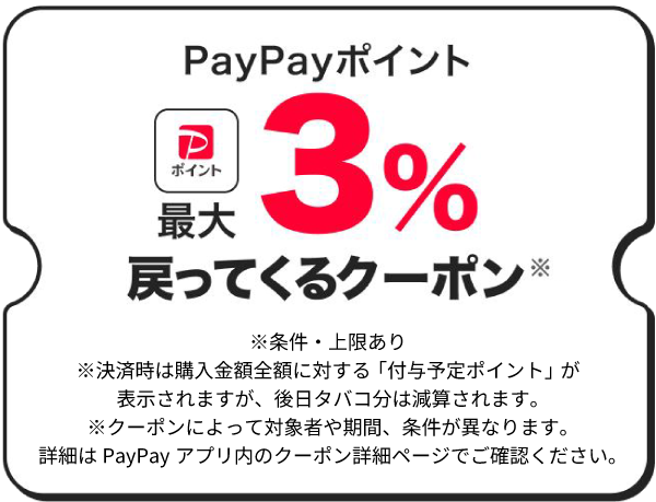PayPayポイント最大3％戻ってくるクーポン※条件・上限あり※決済時は購入金額全額に対する「付与予定ポイント」が表示されますが、後日タバコ分は減算されます。※クーポンによって対象者や期間、条件が異なります。詳細はPayPayアプリ内のクーポン詳細ページでご確認ください。