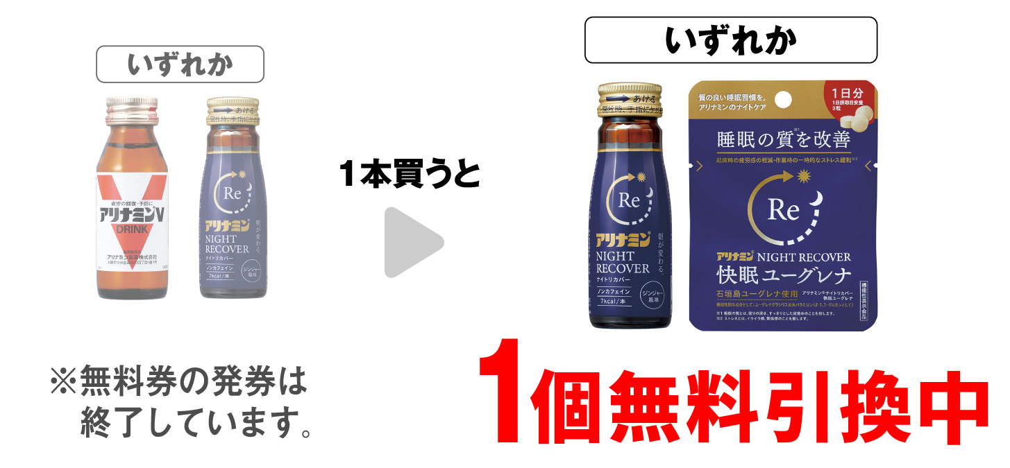 「アリナミンV 50mL」「アリナミン ナイトリカバー 50mL」いずれか1本買うと、「アリナミン ナイトリカバー 50mL」「アリナミン ナイトリカバー 快眠ユーグレナ 3粒」いずれか1個無料引換中 ※無料券の発券は終了しています。