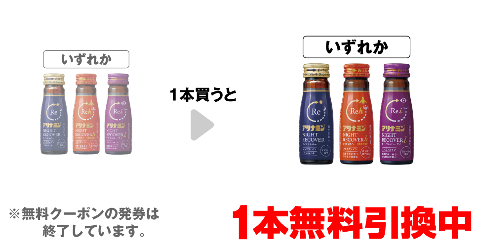 「アリナミン ナイトリカバー 50mL」「アリナミン ナイトリカバーh 50mL」「アリナミン ナイトリカバーi 50mL」いずれか1本買うと、同商品1本無料引換中 ※無料クーポンの発券は終了しています。