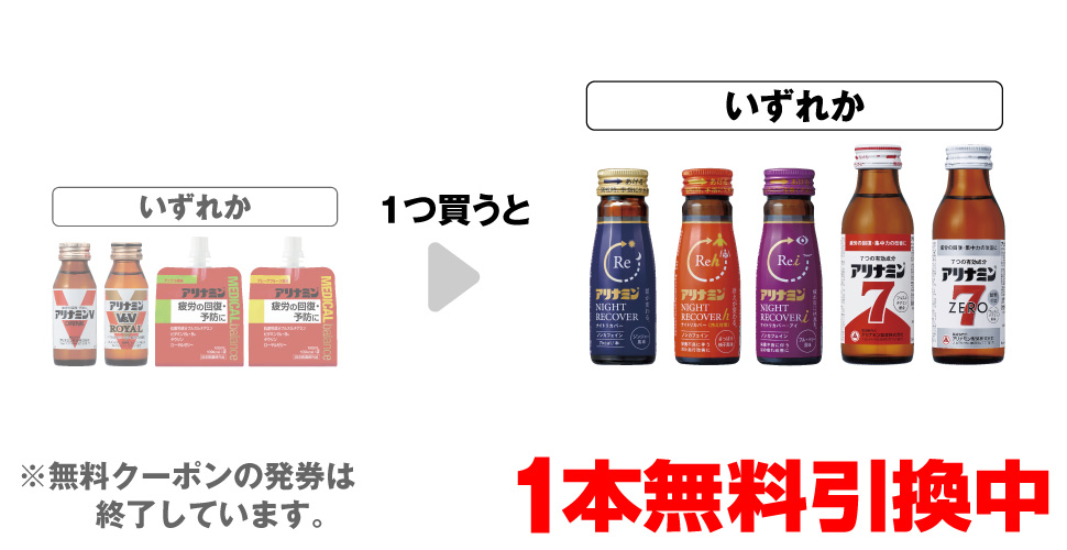「アリナミンV 50mL」「アリナミンV&V ロイヤル 50mL」「アリナミン メディカルバランス アップル風味」「アリナミン メディカルバランス GF」いずれか1つ買うと、「アリナミン ナイトリカバー 50mL」「アリナミン ナイトリカバーh 50mL」「アリナミン ナイトリカバーi 50mL」「アリナミン7 100mL」「アリナミンゼロ7 100mL」いずれか1本無料引換中 ※無料クーポンの発券は終了しています。