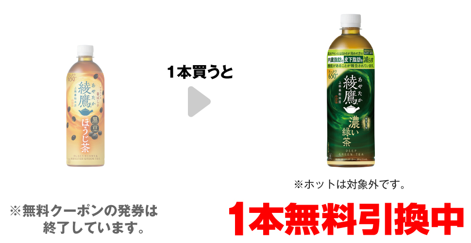 「綾鷹 黒豆ほうじ茶 650ml※ホットは対象外です。」を1本買うと、「綾鷹 濃い緑茶 650ml※ホットは対象外です。」1本無料引換中 ※無料クーポンの発券は終了しています。