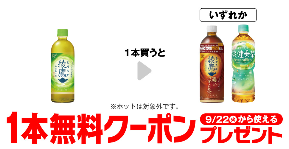 「綾鷹 650ml※ホットは対象外です。」を1本買うと、「綾鷹 濃いほうじ茶 650ml※ホットは対象外です。」「爽健美茶 600ml※ホットは対象外です。」いずれか1本無料クーポンプレゼント9月22日（火）から使える。