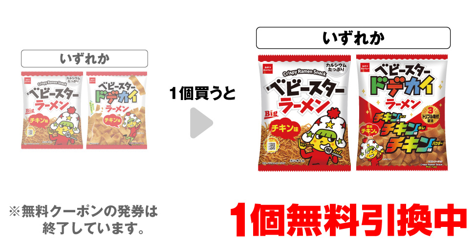 「おやつC ベビースター チキンビッグ」「おやつC ベビースター ドデカイラーメンチキン」いずれか1個買うと、「おやつC ベビースターチキンビッグ」「おやつC ベビースター ドデカイラーメン チキンチキンチキン」いずれか1個無料引換中 ※無料クーポンの発券は終了しています。