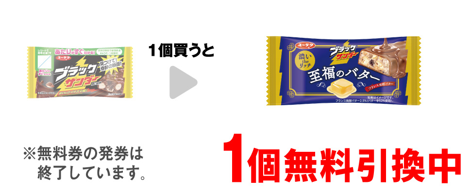 「有楽 ブラックサンダー」を1個買うと、「有楽 ブラックサンダー 至福のバター」1個無料引換中 ※無料券の発券は終了しています。