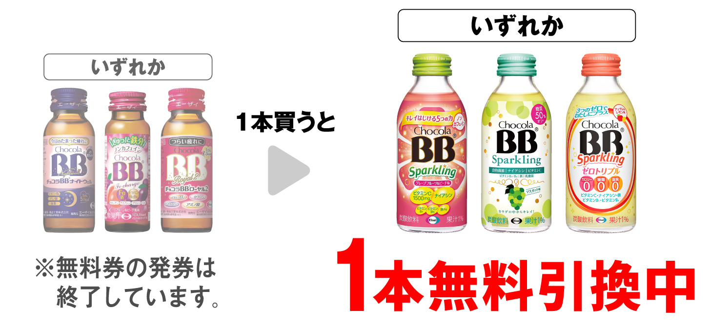 「エーザイ チョコラBB ナイトウェル 50mL」「エーザイ チョコラBB Feチャージ 50ml」「エーザイ チョコラBB ロ－ヤル2 50mL」いずれか1本買うと、「チョコラBB スパークリング GF＆ピーチ味」「チョコラBB スパークリング マスカット味」「チョコラBB スパークリング ゼロトリプル」いずれか1本無料引換中 ※無料券の発券は終了しています。