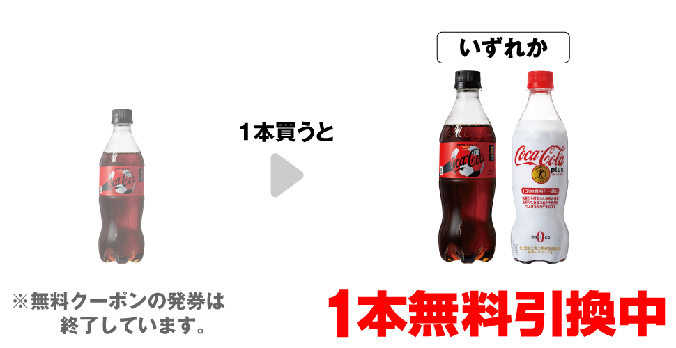 「コカ・コーラ ゼロ 500ml」を1本買うと、「コカ・コーラ ゼロ 500ml」「コカ・コーラ プラス 470ml」いずれか1本無料引換中 ※無料クーポンの発券は終了しています。