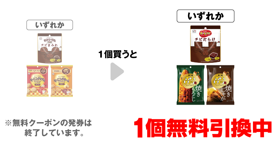 「カントリーマアム チビまみれ パウチ」「モーニングマアム バニラ」「モーニングホーム バター」いずれか1個買うと、「不二家 ホームパイ チビだらけ パウチ」「不二家 ホームサクッと 焼きもろこし」「不二家 ホームサクッと 焼きじゃが」いずれか1個無料引換中 ※無料クーポンの発券は終了しています。