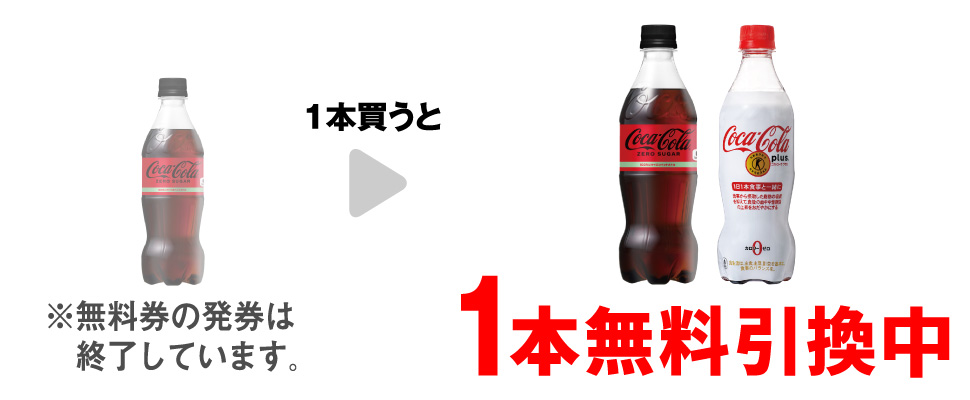 「コカ・コーラ ゼロ 500ml」を1本買うと、「コカ・コーラ ゼロ 500ml」または「コカ・コーラ プラス 470ml」1本無料引換中 ※無料券の発券は終了しています。