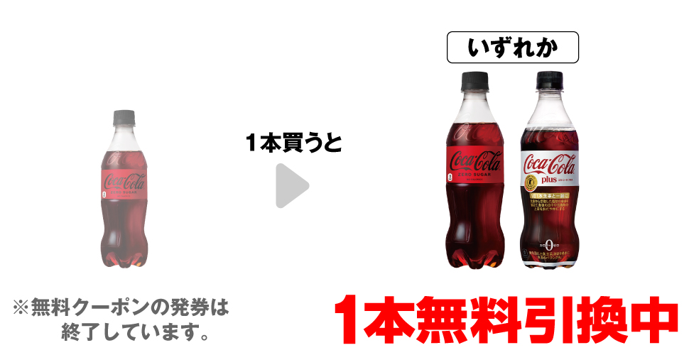 「コカ・コーラ ゼロ 500ml」を1本買うと、「コカ・コーラ ゼロ 500ml」「コカ・コーラ プラス 470ml」いずれか1本無料引換中 ※無料クーポンの発券は終了しています。