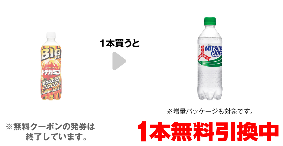 「ドデカミンBIG 600ml」を1本買うと、「三ツ矢サイダー 500ml※増量パッケージも対象です。」1本無料引換中 ※無料クーポンの発券は終了しています。