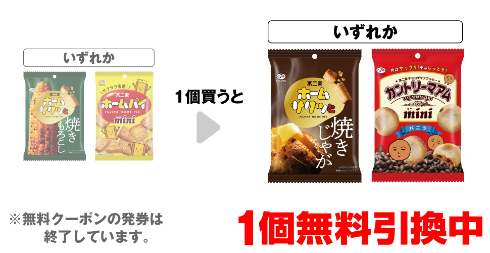 「不二家 ホームサクッと 焼きもろこし」「不二家 ホームパイミニ」いずれか1個買うと、「不二家 ホームサクッと 焼きじゃが」「不二家 カントリーマアムミニ バニラ」いずれか1個無料引換中 ※無料クーポンの発券は終了しています。