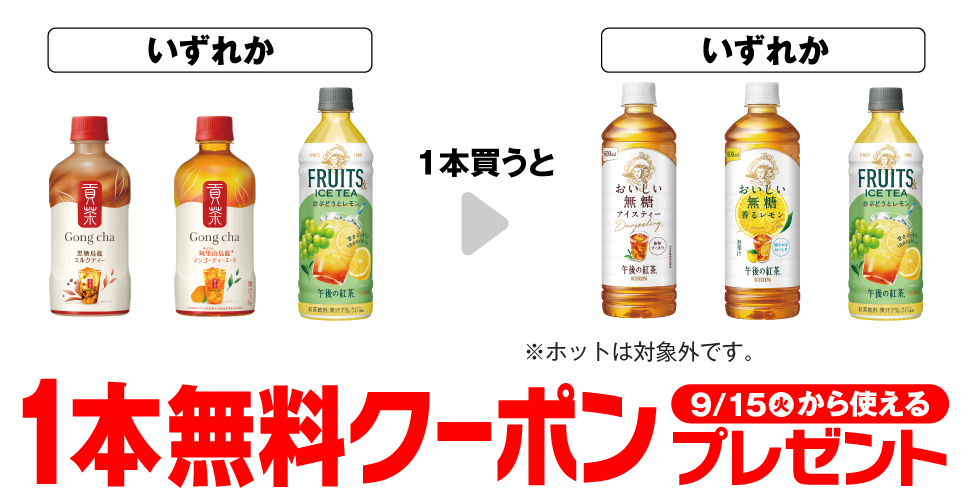 「ゴンチャ 黒糖烏龍ミルクティー 400ml」「ゴンチャ 阿里山マンゴー ティーエード 400ml」「キリン 午後の紅茶 白ぶどうとレモン 500ml」いずれか1本買うと、「キリン 午後の紅茶 おいしい無糖 600ml※ホットは対象外です。」「キリン 午後の紅茶 おいしい無糖 香るレモン 600ml」「キリン 午後の紅茶 白ぶどうとレモン 500ml」いずれか1本無料クーポンプレゼント9月15日（火）から使える。