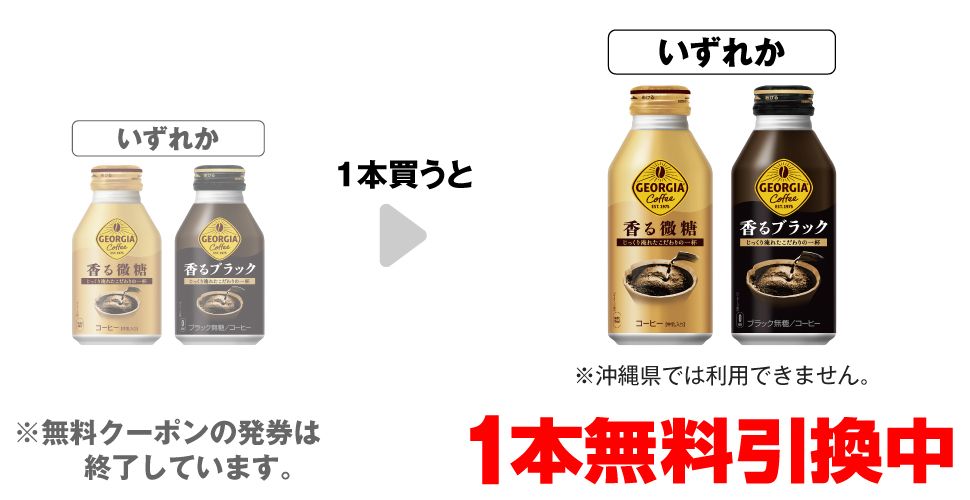 「ジョージア 香るブラック 260ml※沖縄県では利用できません。」「ジョージア 香る微糖 260ml※沖縄県では利用できません。」いずれか1本買うと、「ジョージア 香るブラック 400ml※沖縄県では利用できません。」「ジョージア 香る微糖 370ml※沖縄県では利用できません。」いずれか1本無料引換中 ※無料クーポンの発券は終了しています。
