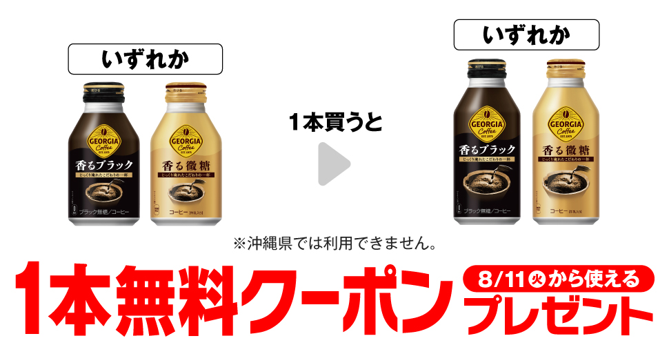 「ジョージア 香るブラック 260ml※沖縄県では利用できません。」「ジョージア 香る微糖 260ml※沖縄県では利用できません。」いずれか1本買うと、「ジョージア 香るブラック 400ml※沖縄県では利用できません。」「ジョージア 香る微糖 370ml※沖縄県では利用できません。」いずれか1本無料クーポンプレゼント8月11日(火)から使える。
