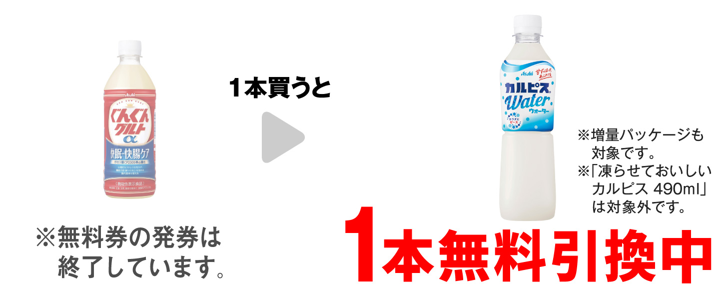 「ぐんぐんグルトα 快眠・快腸ケア 500ml」を1本買うと、「カルピスウォーター 500ml※増量パッケージも対象です。 ※「凍らせておいしいカルピス 490ml」は対象外です。」1本無料引換中 ※無料券の発券は終了しています。