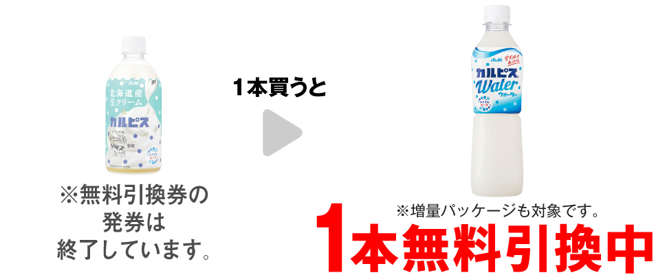 「北海道産生クリーム＆カルピス 480ml」を1本買うと、「カルピスウォーター 500ml ※増量パッケージも対象です。」1本無料引換中 ※無料引換券の発券は終了しています。