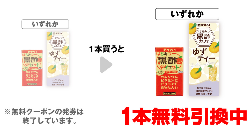 「タマノイ はちみつ黒酢ダイエット 125ml」「はちみつ黒酢カフェ ゆずティー 200ml」いずれか1本買うと、同商品1本無料引換中 ※無料クーポンの発券は終了しています。