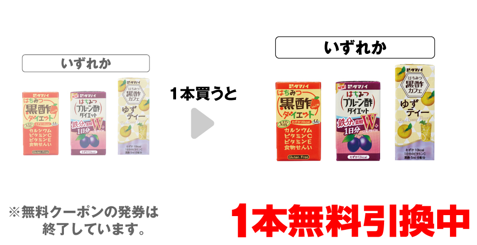 「タマノイ はちみつ黒酢ダイエット 125ml」「はちみつプルーン酢ダイエット 125ml」「はちみつ黒酢カフェ ゆずティー 200ml」いずれか1本買うと、同商品1本無料引換中 ※無料クーポンの発券は終了しています。