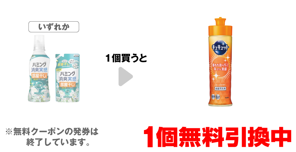「ハミング 消臭実感 部屋干しタイプ 本体 500g」「ハミング 消臭実感 部屋干しタイプ 詰替 360g」いずれか1個買うと、「キュキュット オレンジ本体 220ml」1個無料引換中 ※無料クーポンの発券は終了しています。