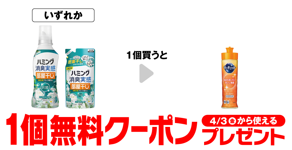 「ハミング 消臭実感 部屋干しタイプ 本体 500g」「ハミング 消臭実感 部屋干しタイプ 詰替 360g」いずれか1個買うと、「キュキュット オレンジ本体 220ml」1個無料クーポンプレゼント4月3日（金）から使える。