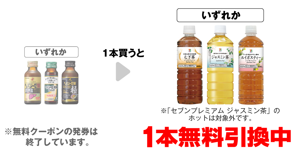 「ゼリア ヘパリーゼW ハイパー 100ml」「ゼリア ヘパリーゼ 胃腸ドリンク 50mL」「ゼリア ヘパリーゼW プレミアム極 100ml」いずれか1本買うと、「セブンプレミアム むぎ茶 600ml」「セブンプレミアム ジャスミン茶 600ml※ホットは対象外です。」「セブンプレミアム ルイボスティー 600ml」いずれか1本無料引換中 ※無料クーポンの発券は終了しています。