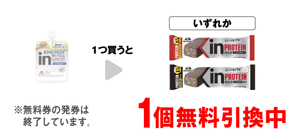 「森永 inゼリー エネルギー MCT3.2g」を1つ買うと、「森永inバー プロテイン ベイクドチョコ」「森永inバー プロテイン ベイクドビター」いずれか1個無料引換中 ※無料券の発券は終了しています。