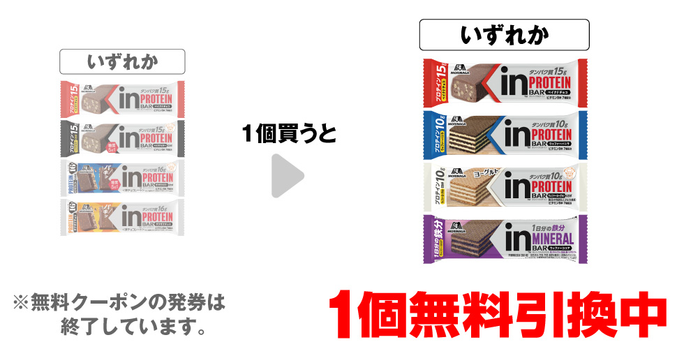 「森永inバー プロテイン ベイクドチョコ」「森永inバー プロテイン ベイクドビター」「森永inバー プロテイン ザクザクビター」「森永inバー プロテイン ザクザクチョコ」いずれか1個買うと、「森永inバー プロテイン ベイクドチョコ」「森永inバー プロテイン バニラ」「森永inバー プロテイン ヨーグルト」「森永inバー マルチミネラル ココア」「 」いずれか1個無料引換中 ※無料クーポンの発券は終了しています。