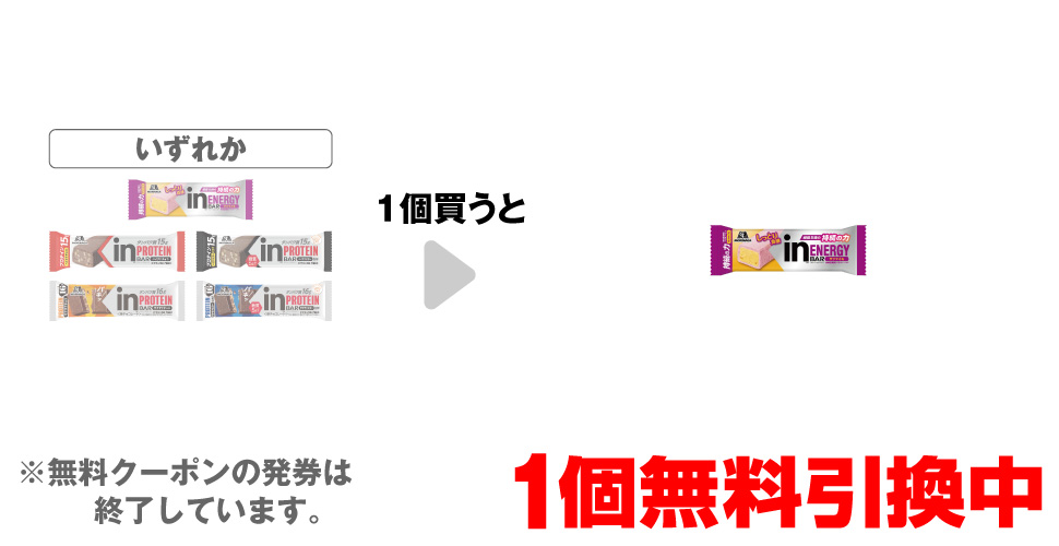 「森永inバー エネルギー サツマイモ」「森永inバー プロテイン ベイクドチョコ」「森永inバー プロテイン ベイクドビター」「森永inバー プロテインザクザクチョコ」「森永inバー プロテイン ザクザクビター」いずれか1個買うと、「森永inバー エネルギー サツマイモ」1個無料引換中 ※無料クーポンの発券は終了しています。